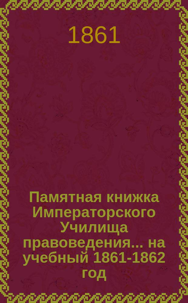 Памятная книжка Императорского Училища правоведения... на учебный 1861-1862 год