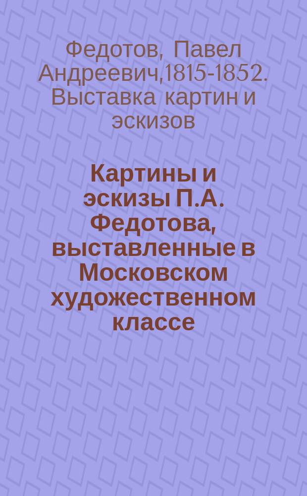 Картины и эскизы П.А. Федотова, выставленные в Московском художественном классе : (Из 8 кн. Москвитянина)