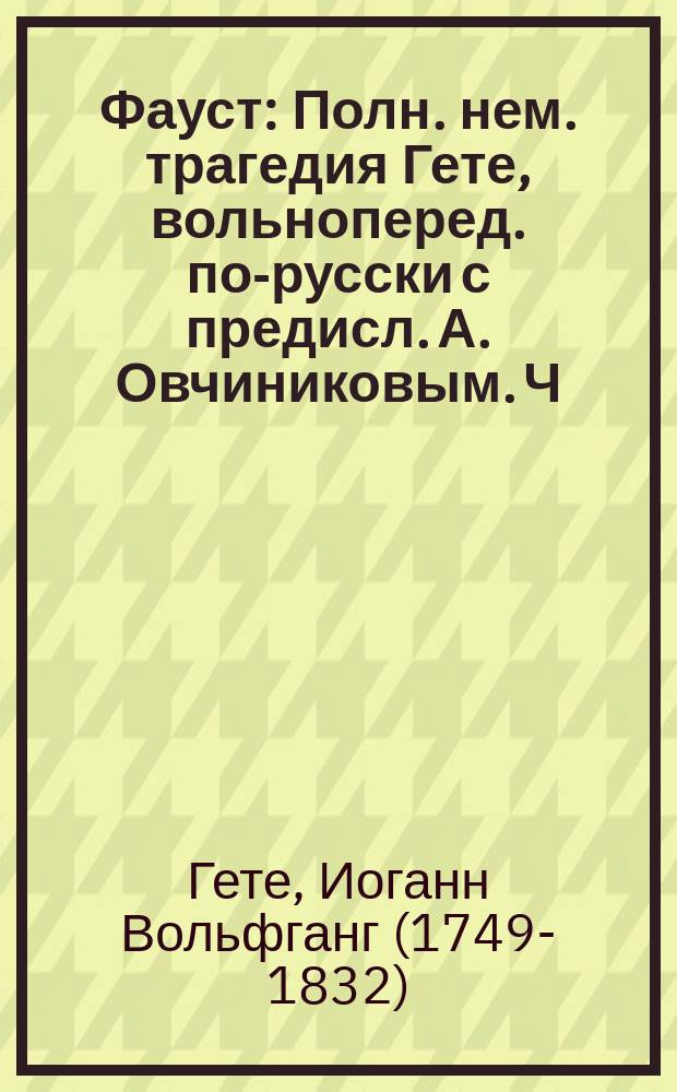 Фауст : Полн. нем. трагедия Гете, вольноперед. по-русски с предисл. А. Овчиниковым. Ч. 2