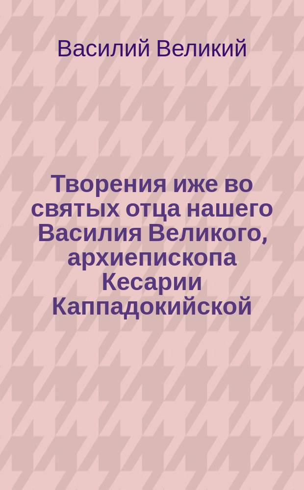 Творения иже во святых отца нашего Василия Великого, архиепископа Кесарии Каппадокийской