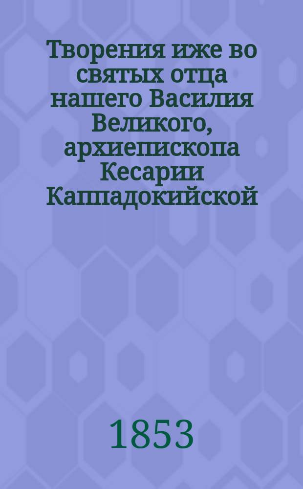 Творения иже во святых отца нашего Василия Великого, архиепископа Кесарии Каппадокийской