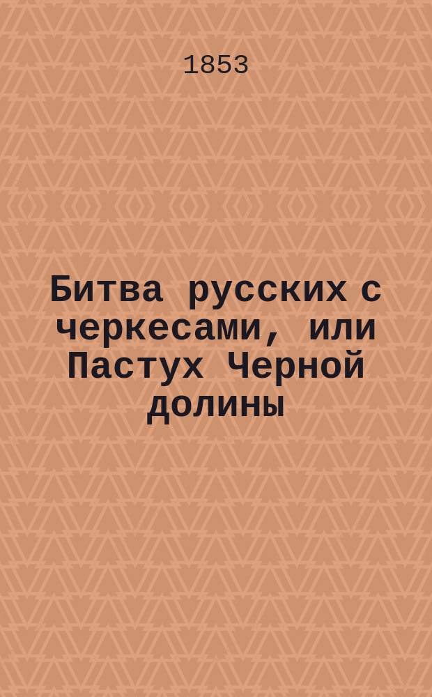 Битва русских с черкесами, или Пастух Черной долины : Ист. роман : В 2 ч