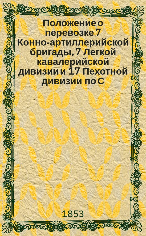 Положение о перевозке 7 Конно-артиллерийской бригады, 7 Легкой кавалерийской дивизии и 17 Пехотной дивизии по С.-Петербурго-Московской железной дороге в июне месяце 1853 года