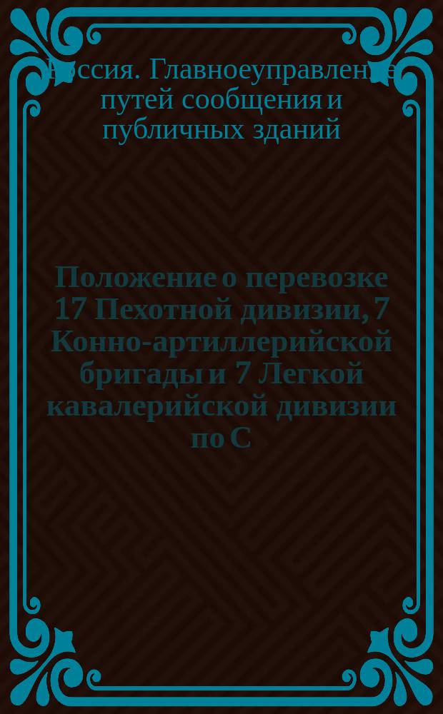 Положение о перевозке 17 Пехотной дивизии, 7 Конно-артиллерийской бригады и 7 Легкой кавалерийской дивизии по С.-Петербурго-Московской железной дороге в августе и сентябре 1853 года