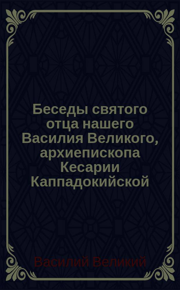 Беседы святого отца нашего Василия Великого, архиепископа Кесарии Каппадокийской, на шестоднев, с греческого на российский язык переведенные