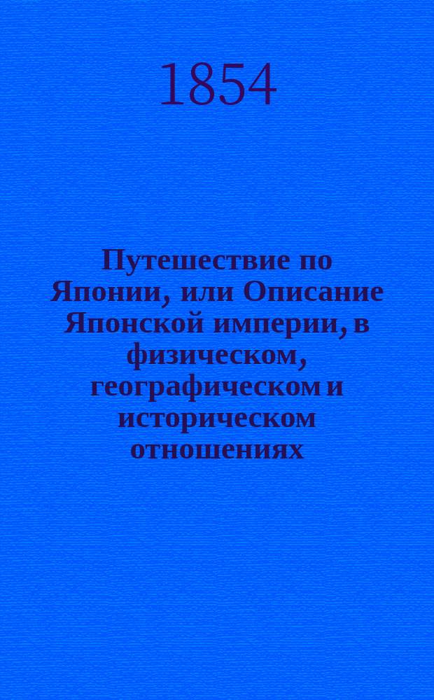 Путешествие по Японии, или Описание Японской империи, в физическом, географическом и историческом отношениях : дополненное сведениями и известиями из Кемпфера, Фишера, Дефа, Шарльвуа, графа Гогендорна, Крузенштерна, Тунберга, Титсинга, Варениуса и др