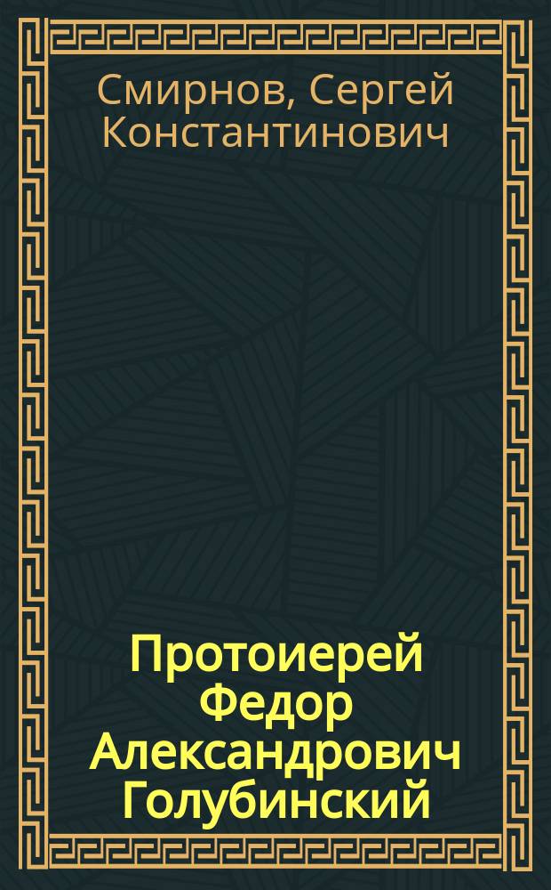 Протоиерей Федор Александрович Голубинский : Биогр. очерк
