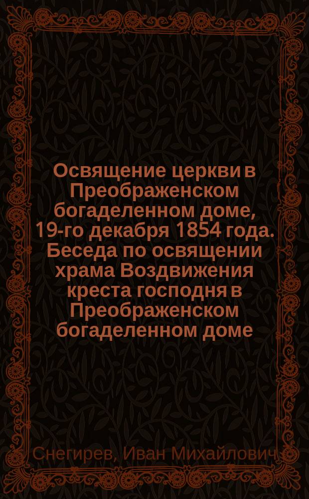 Освящение церкви в Преображенском богаделенном доме, 19-го декабря 1854 года. Беседа по освящении храма Воздвижения креста господня в Преображенском богаделенном доме, говоренная синодальным членом Филаретом, Митрополитом московским, декабря 19 дня 1854 года