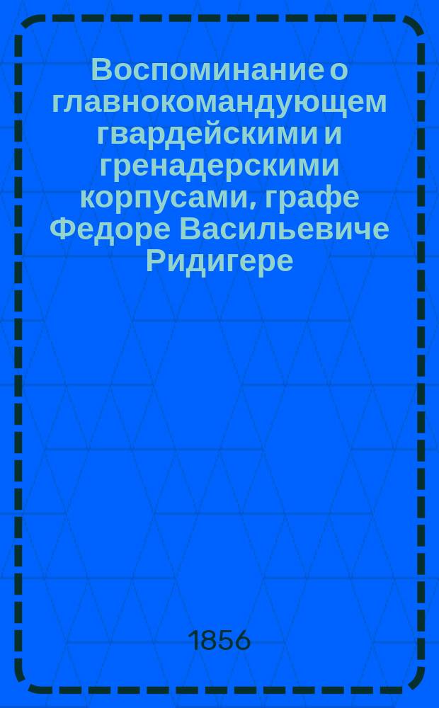 Воспоминание о главнокомандующем гвардейскими и гренадерскими корпусами, графе Федоре Васильевиче Ридигере