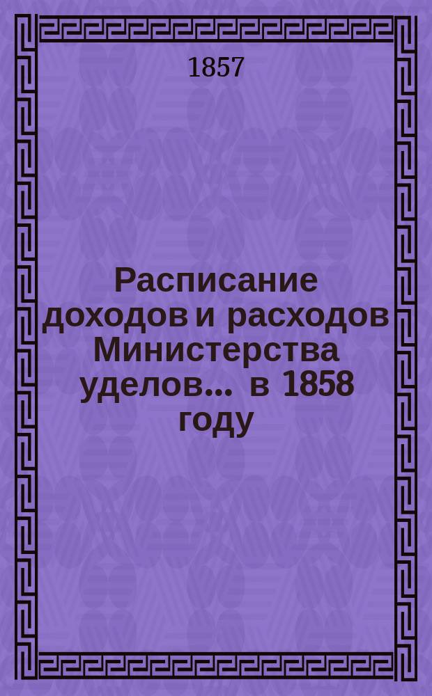 Расписание доходов и расходов Министерства уделов... ... в 1858 году