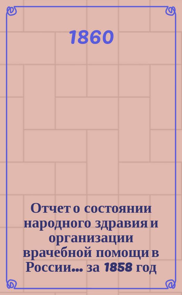 Отчет о состоянии народного здравия и организации врачебной помощи в России... за 1858 год