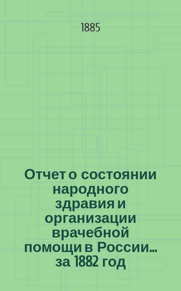 Отчет о состоянии народного здравия и организации врачебной помощи в России... за 1882 год