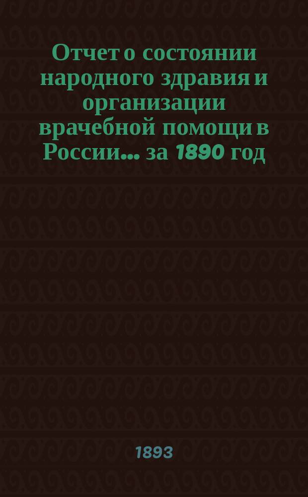 Отчет о состоянии народного здравия и организации врачебной помощи в России... за 1890 год