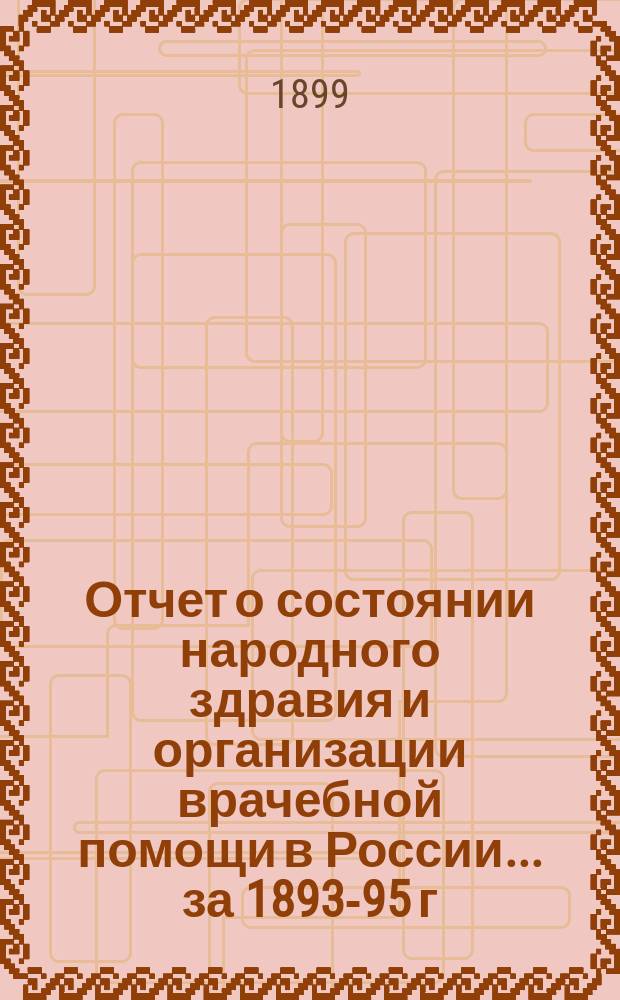 Отчет о состоянии народного здравия и организации врачебной помощи в России... [за 1893-95 г.