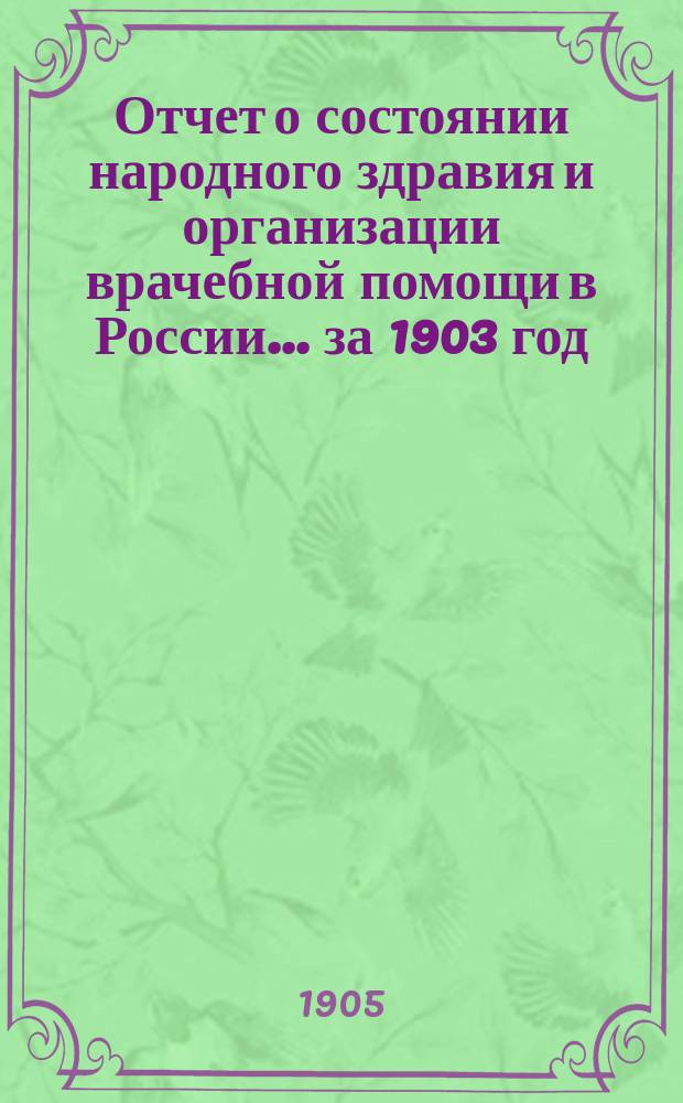 Отчет о состоянии народного здравия и организации врачебной помощи в России... за 1903 год