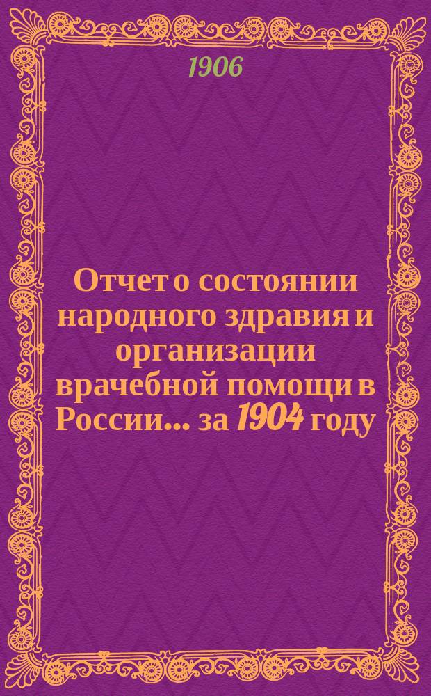Отчет о состоянии народного здравия и организации врачебной помощи в России... за 1904 году