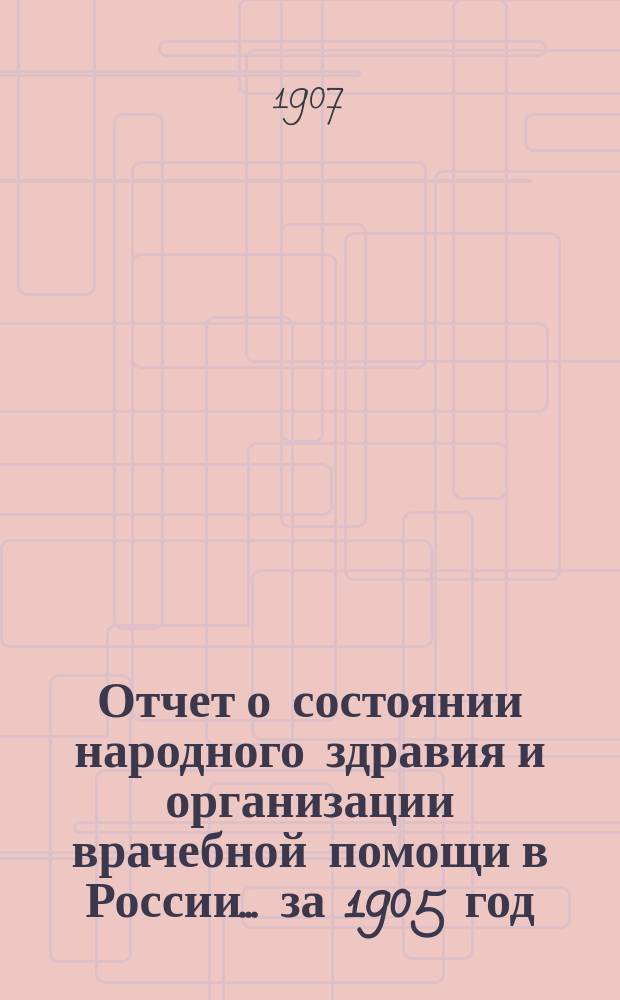 Отчет о состоянии народного здравия и организации врачебной помощи в России... за 1905 год