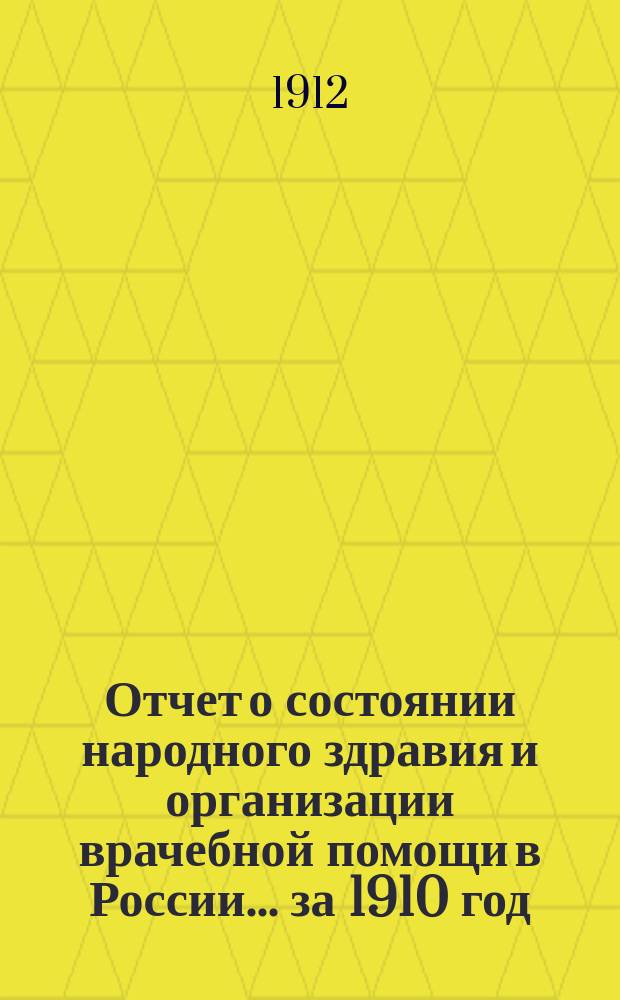 Отчет о состоянии народного здравия и организации врачебной помощи в России... за 1910 год