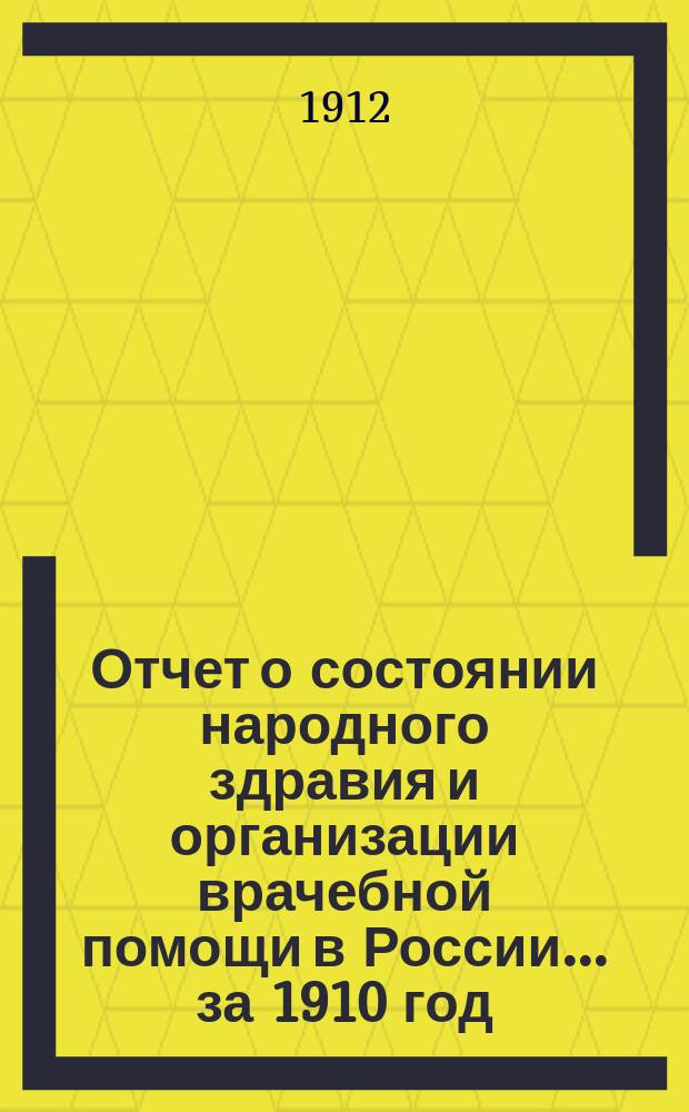 Отчет о состоянии народного здравия и организации врачебной помощи в России... за 1910 год