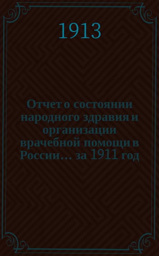 Отчет о состоянии народного здравия и организации врачебной помощи в России... за 1911 год