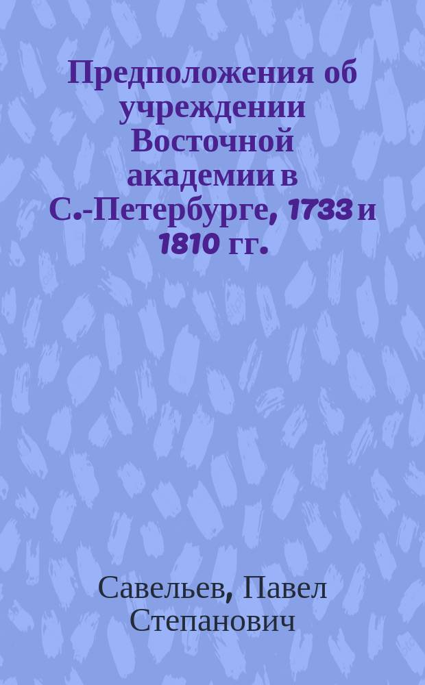Предположения об учреждении Восточной академии в С.-Петербурге, 1733 и 1810 гг.