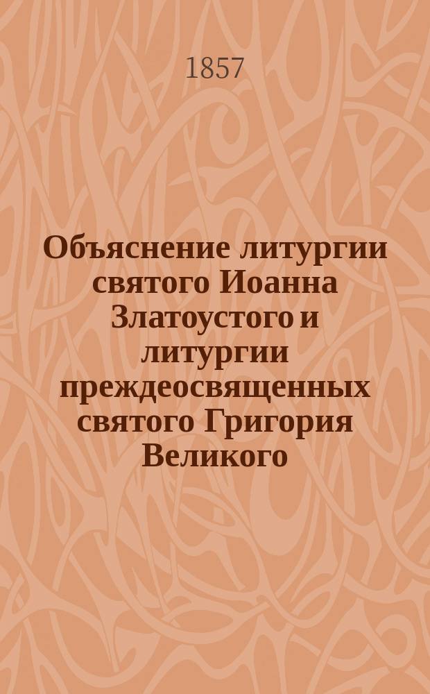 Объяснение литургии святого Иоанна Златоустого и литургии преждеосвященных святого Григория Великого, двоеслова, священника при Земледельческом удельном училище Иоанна Ветвеницкого