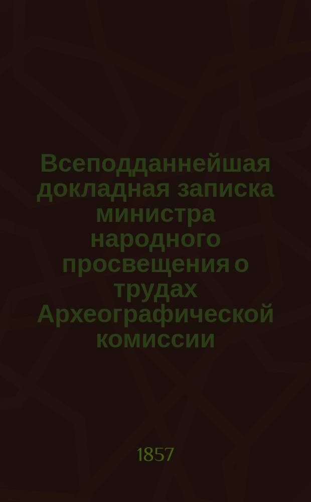 Всеподданнейшая докладная записка министра народного просвещения о трудах Археографической комиссии