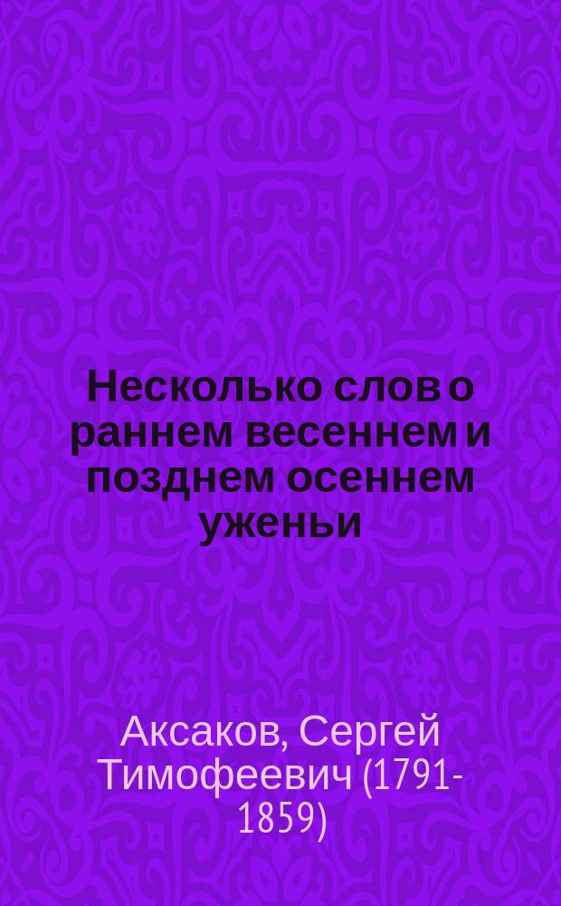 Несколько слов о раннем весеннем и позднем осеннем уженьи : Ст., чит. на юбилее М.С. Щепкина