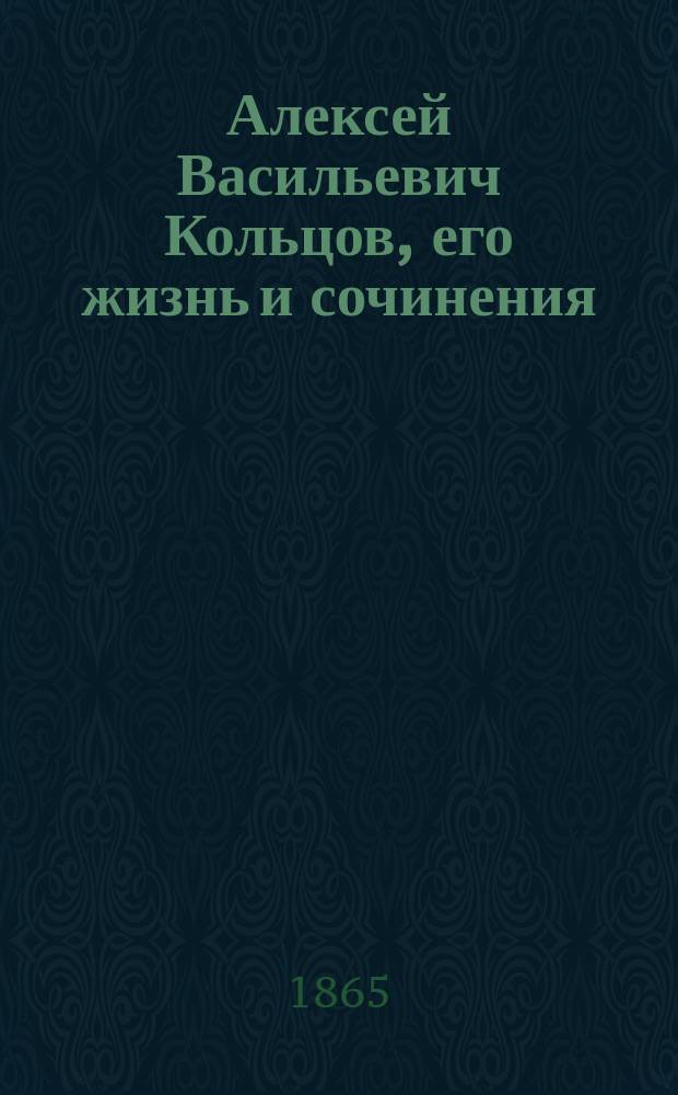 Алексей Васильевич Кольцов, его жизнь и сочинения : Чтение для юношества