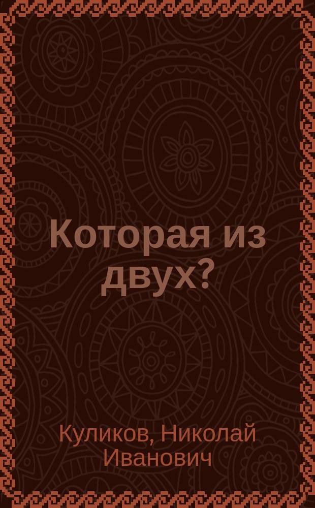 Которая из двух? : Комедия в 1 д., в стихах : (Сюжет заимствован)
