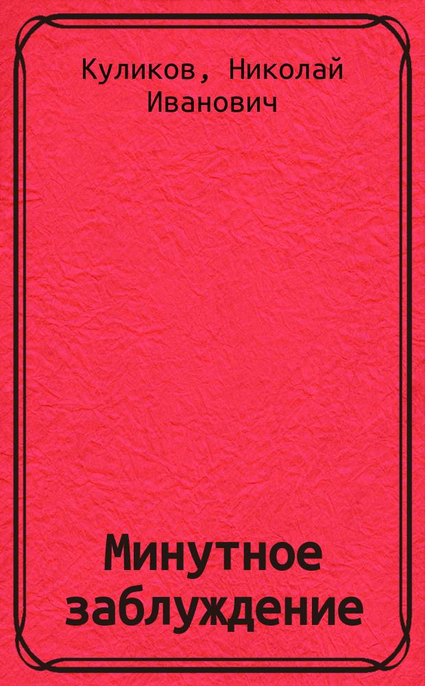Минутное заблуждение : Комедия в 4 д., в стихах : (Подражание Ожье)
