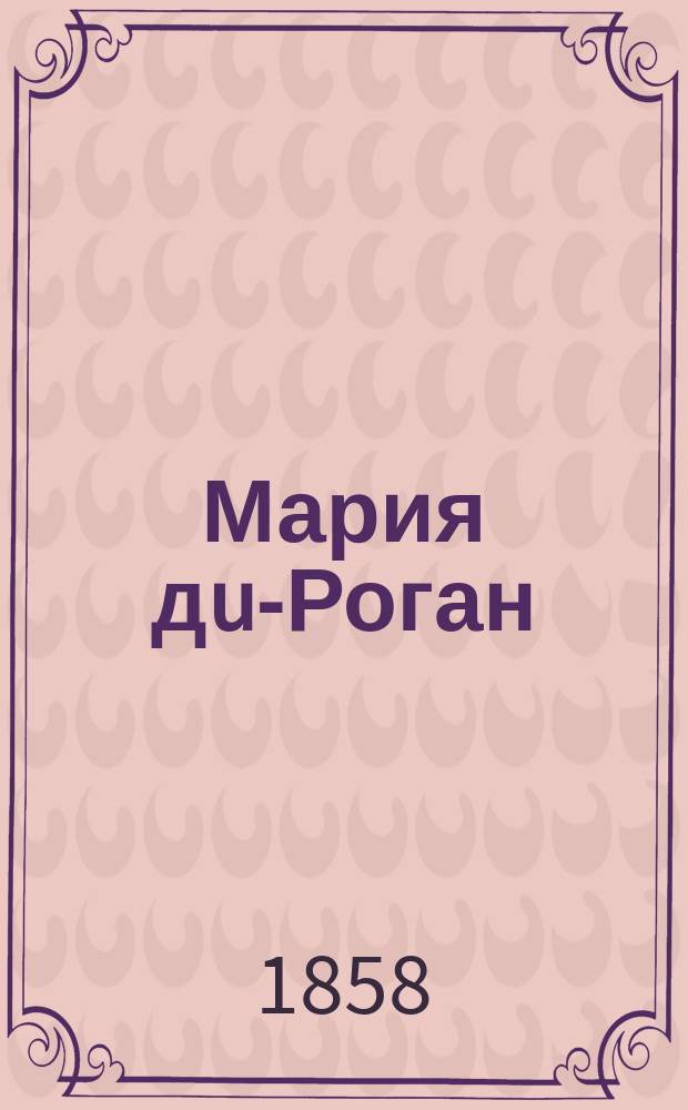 Мария дu-Роган : Мелодрама в 3 д. : Либретто