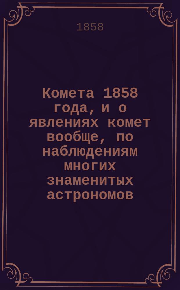 Комета 1858 года, и о явлениях комет вообще, по наблюдениям многих знаменитых астрономов