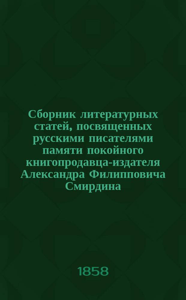 Сборник литературных статей, посвященных русскими писателями памяти покойного книгопродавца-издателя Александра Филипповича Смирдина