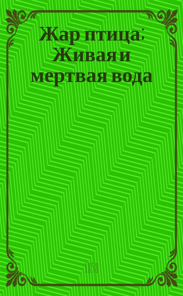 Жар птица; Живая и мертвая вода: русская сказка в стихах: в 3-х частях / соч. В.Я. Шмитановского