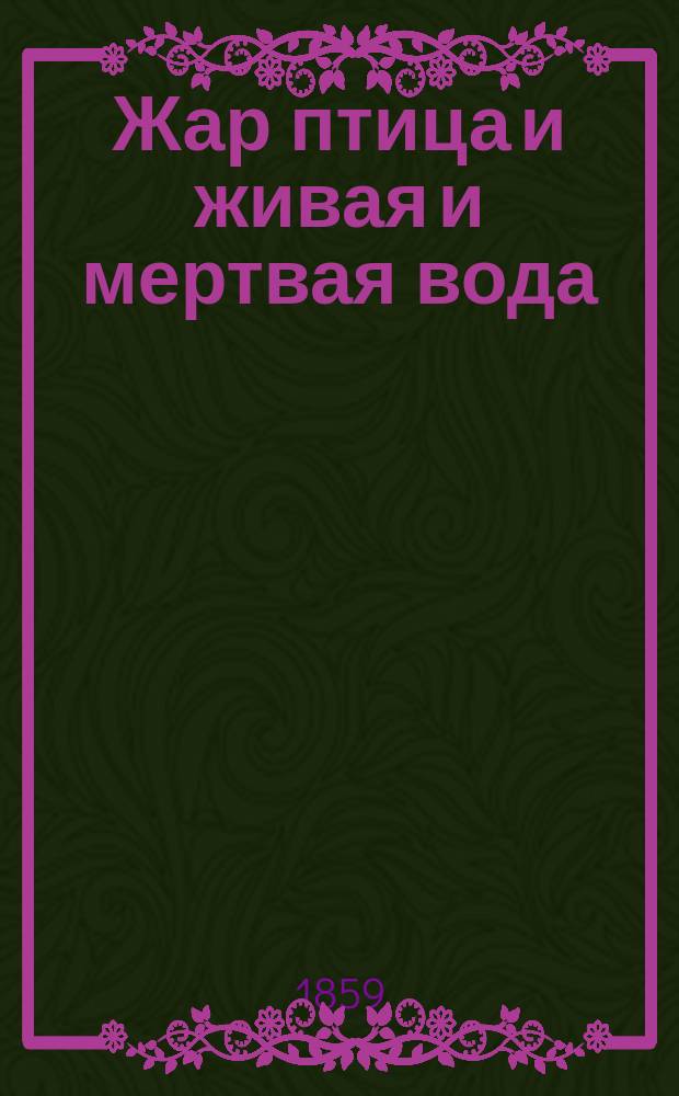 Жар птица и живая и мертвая вода : русская сказка в стихах : в 3-х частях