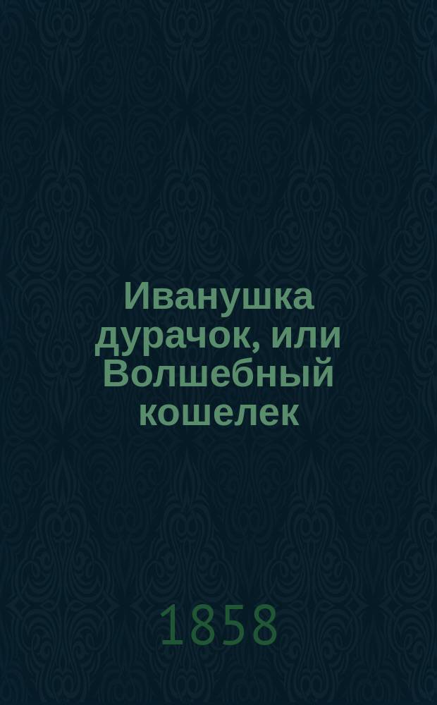 Иванушка дурачок, или Волшебный кошелек : русская сказка [в стихах] в 2-х частях. Ч. 2