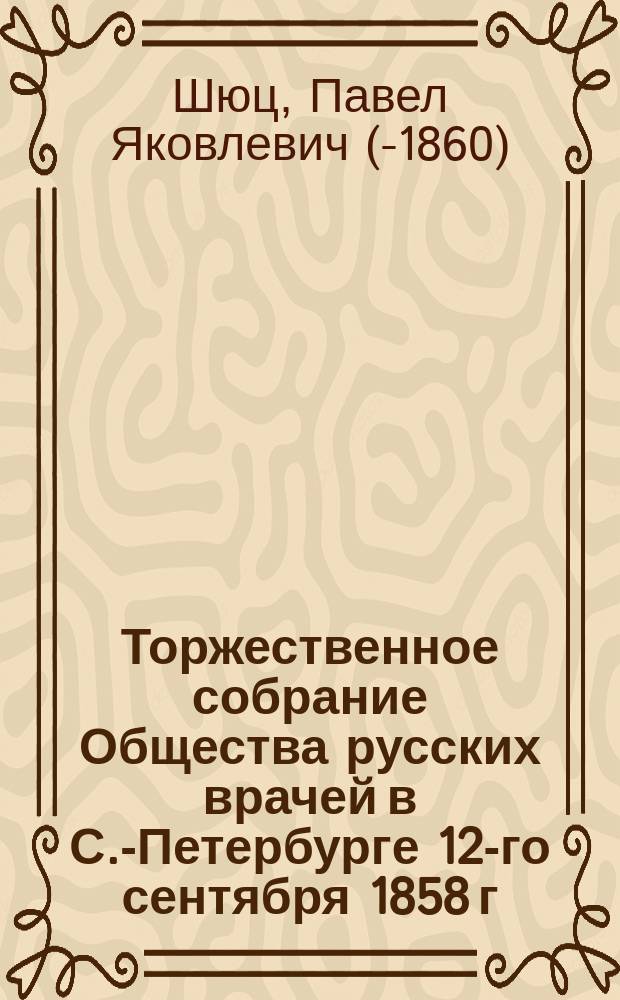 Торжественное собрание Общества русских врачей в С.-Петербурге 12-го сентября 1858 г.