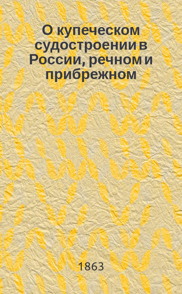 О купеческом судостроении в России, речном и прибрежном : [1-2]. [2] : [Описание купеческих судов, плавающих по морям и рекам Южной России