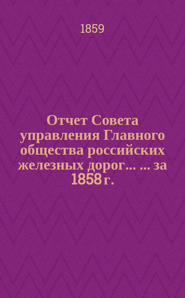 Отчет Совета управления Главного общества российских железных дорог... [... за 1858 г.]