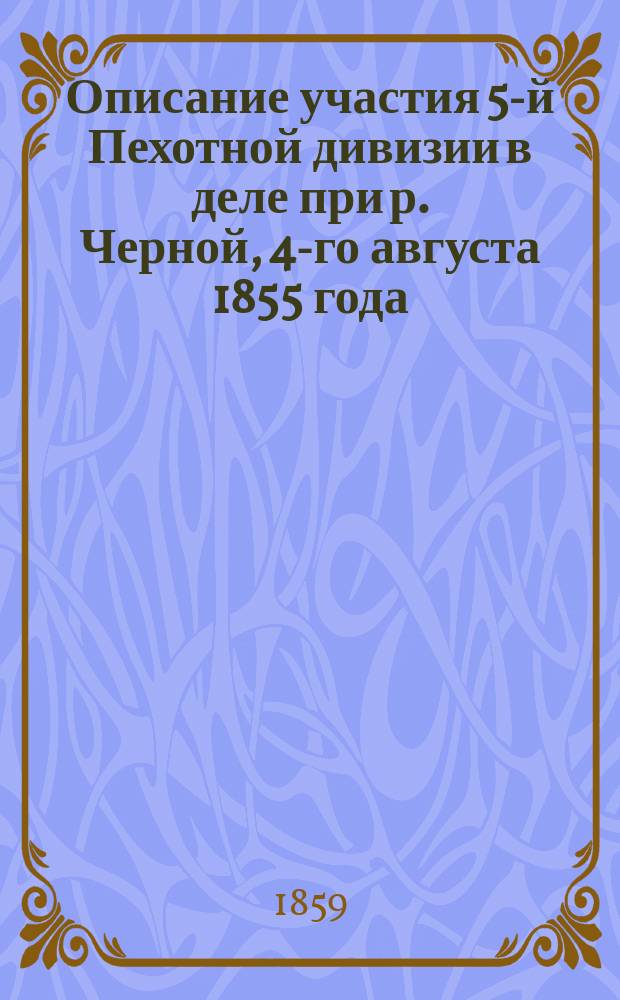 Описание участия 5-й Пехотной дивизии в деле при р. Черной, 4-го августа 1855 года : (С картою местности)