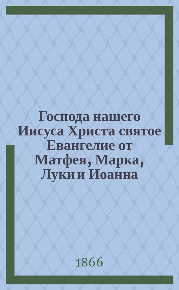 Господа нашего Иисуса Христа святое Евангелие от Матфея, Марка, Луки и Иоанна : На славянском и русском наречии