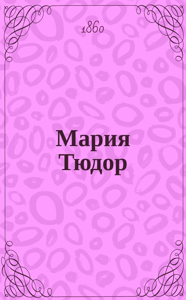 Мария Тюдор : Драма в 4-х д. Виктора Гюго, облеч. в лир. форму А. Гизланцони