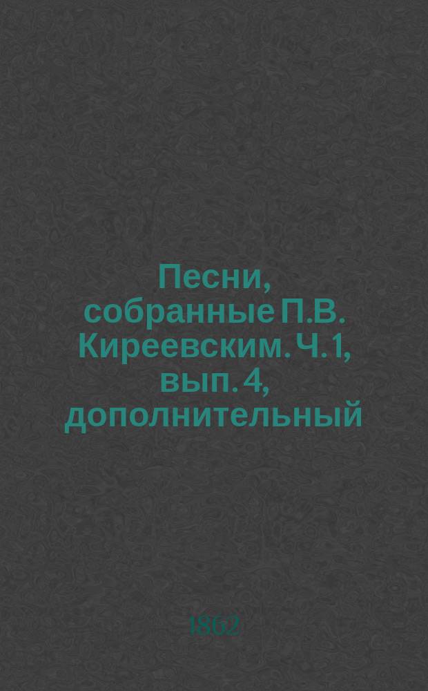 Песни, собранные П.В. Киреевским. [Ч. 1, вып. 4, дополнительный : Богатыри