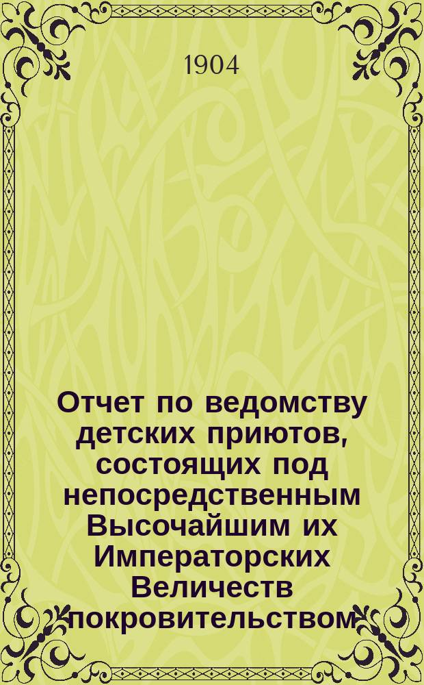 Отчет по ведомству детских приютов, состоящих под непосредственным Высочайшим их Императорских Величеств покровительством... ... за 1902 год