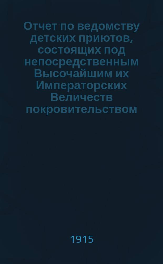Отчет по ведомству детских приютов, состоящих под непосредственным Высочайшим их Императорских Величеств покровительством... ... за 1913 год