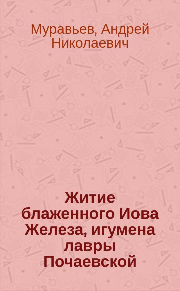 Житие блаженного Иова Железа, игумена лавры Почаевской : Из кн. Жития святых российской церкви, также иверских и славянских (месяц авг.)