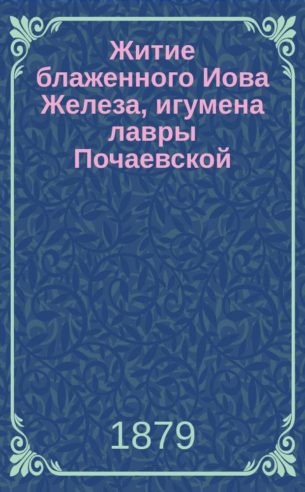 Житие блаженного Иова Железа, игумена лавры Почаевской : Из кн. Жития святых российской церкви, также иверских и славянских (месяц авг.)