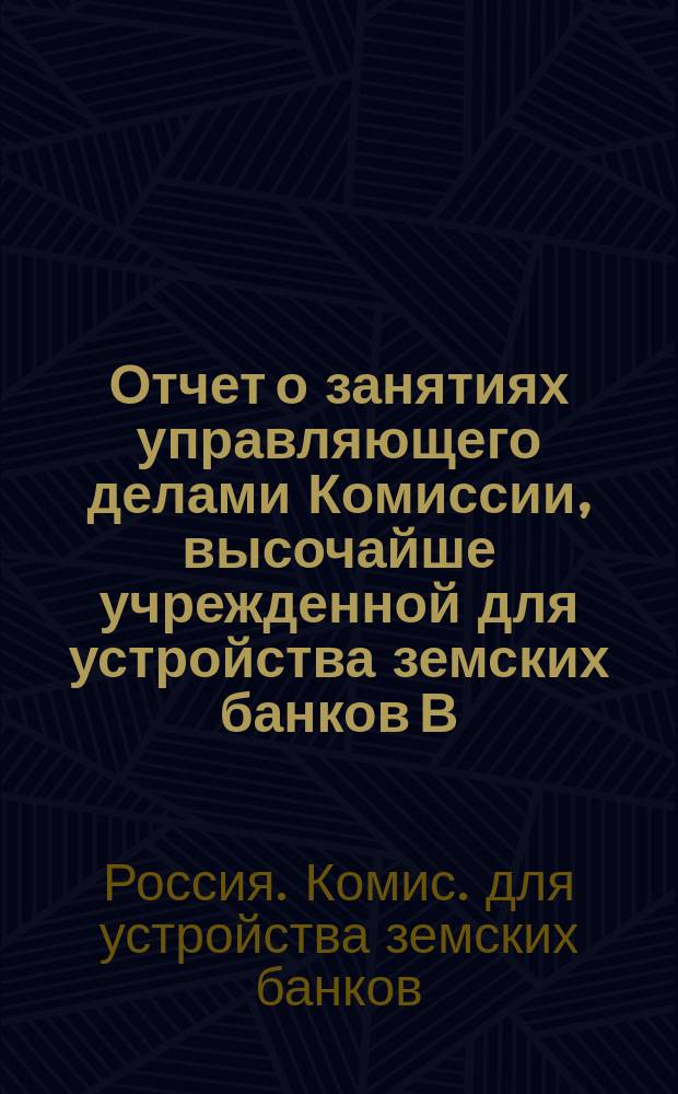 Отчет о занятиях управляющего делами Комиссии, высочайше учрежденной для устройства земских банков В.П. Безобразова, представленный г. министру финансов 13 сентября 1860 г.