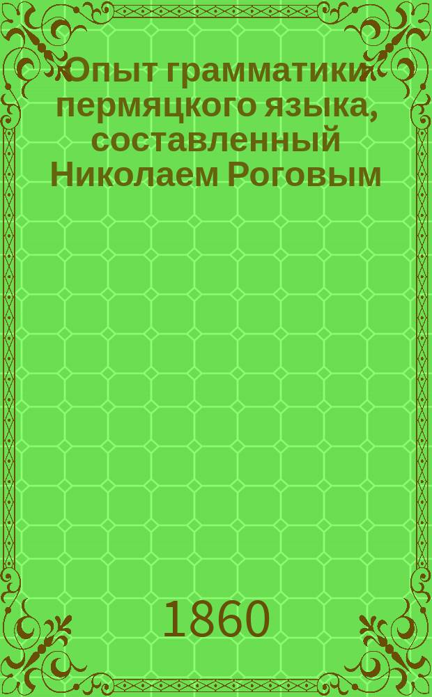 Опыт грамматики пермяцкого языка, составленный Николаем Роговым